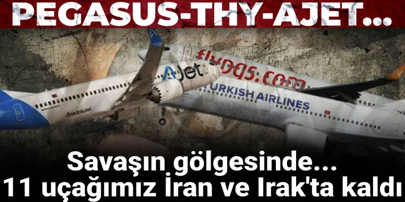 11 uçağımız İran ve Irak'ta mahsur kaldı! Pegasus, THY, Ajet...