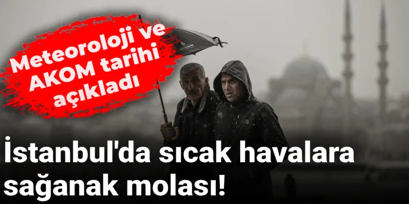 İstanbul'da sıcak havalara sağanak molası! Meteoroloji ve AKOM tarihi açıkladı